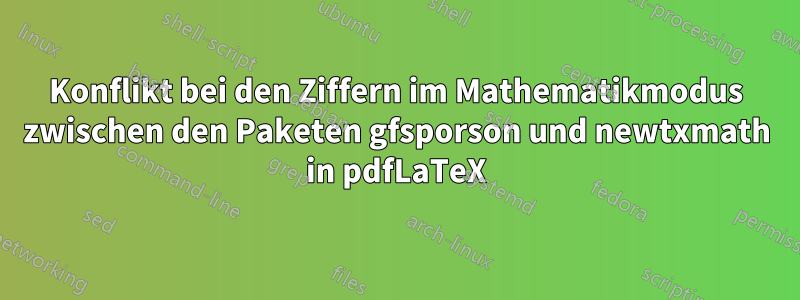 Konflikt bei den Ziffern im Mathematikmodus zwischen den Paketen gfsporson und newtxmath in pdfLaTeX