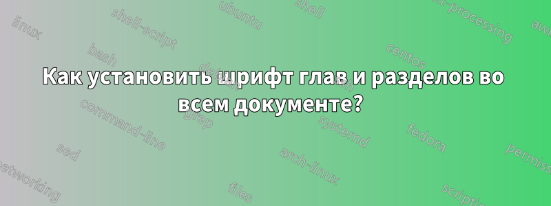 Как установить шрифт глав и разделов во всем документе? 