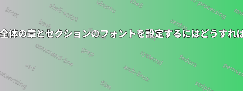 ドキュメント全体の章とセクションのフォントを設定するにはどうすればいいですか? 