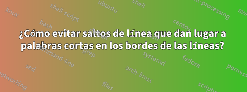 ¿Cómo evitar saltos de línea que dan lugar a palabras cortas en los bordes de las líneas?