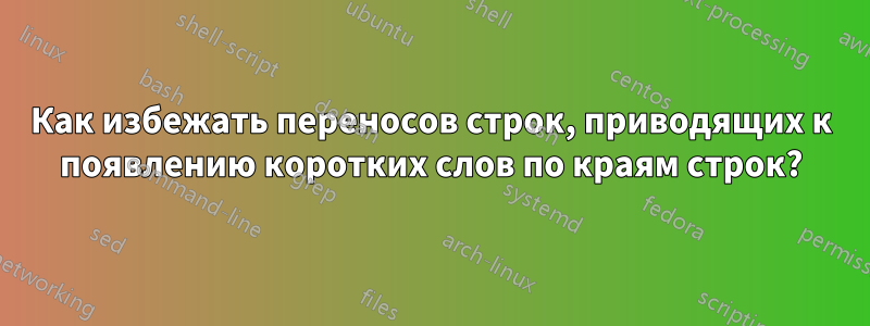 Как избежать переносов строк, приводящих к появлению коротких слов по краям строк?