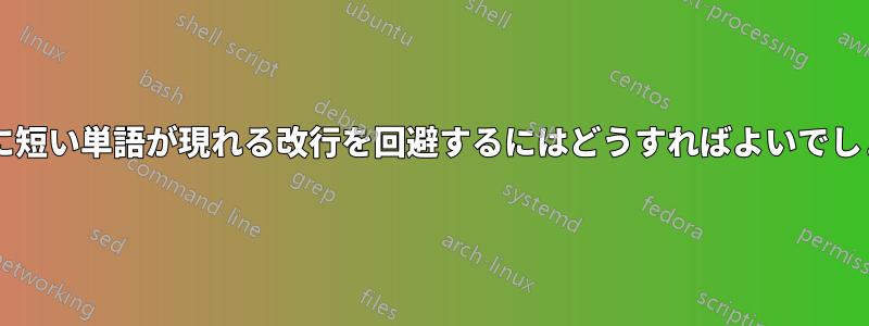 行の端に短い単語が現れる改行を回避するにはどうすればよいでしょうか?