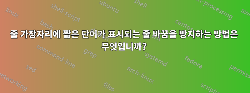 줄 가장자리에 짧은 단어가 표시되는 줄 바꿈을 방지하는 방법은 무엇입니까?