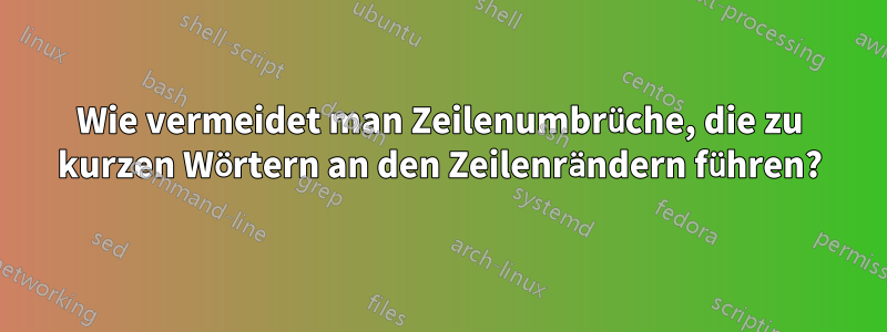 Wie vermeidet man Zeilenumbrüche, die zu kurzen Wörtern an den Zeilenrändern führen?