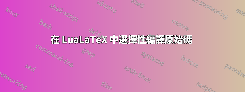 在 LuaLaTeX 中選擇性編譯原始碼