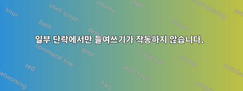 일부 단락에서만 들여쓰기가 작동하지 않습니다. 