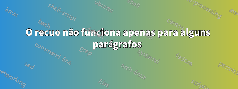 O recuo não funciona apenas para alguns parágrafos 