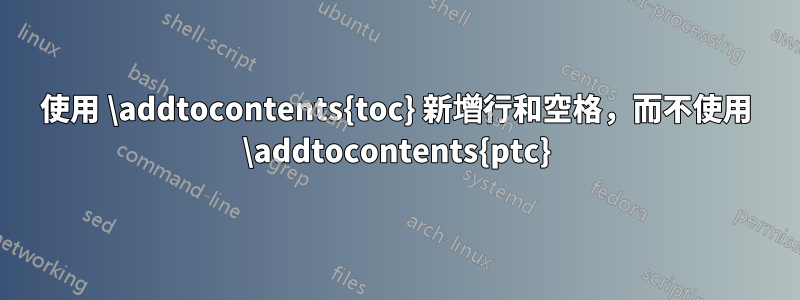 使用 \addtocontents{toc} 新增行和空格，而不使用 \addtocontents{ptc}