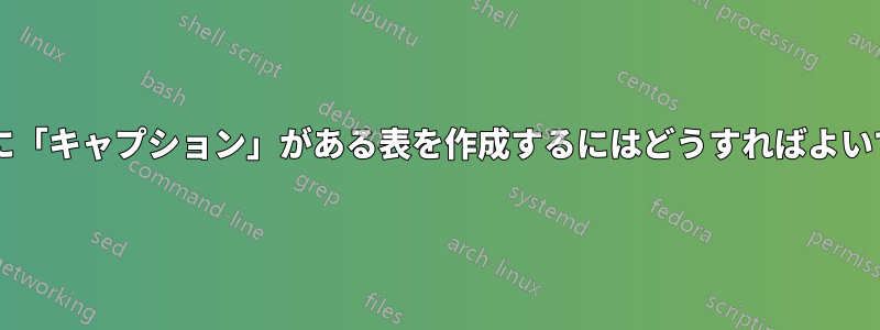 左と上に「キャプション」がある表を作成するにはどうすればよいですか?