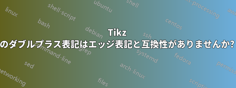 Tikz のダブルプラス表記はエッジ表記と互換性がありませんか?