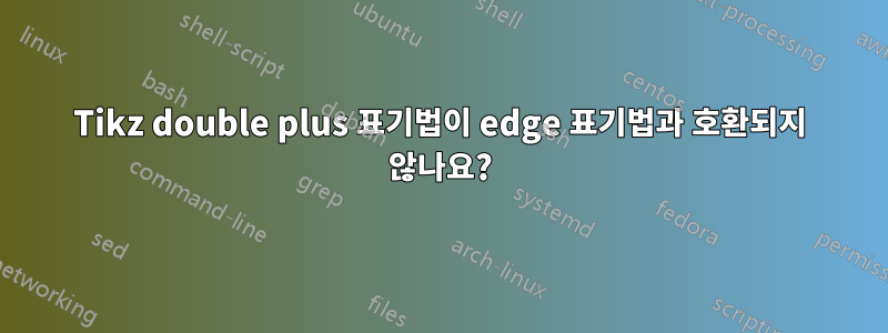 Tikz double plus 표기법이 edge 표기법과 호환되지 않나요?