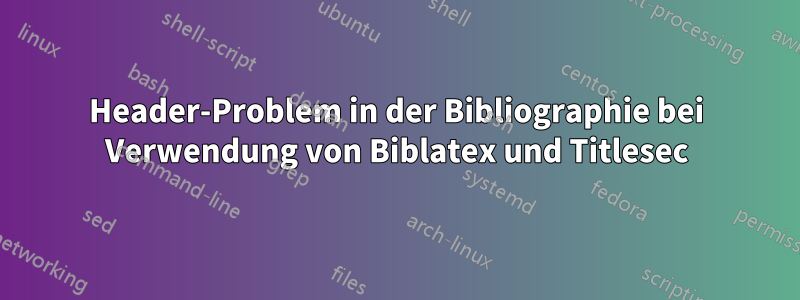 Header-Problem in der Bibliographie bei Verwendung von Biblatex und Titlesec