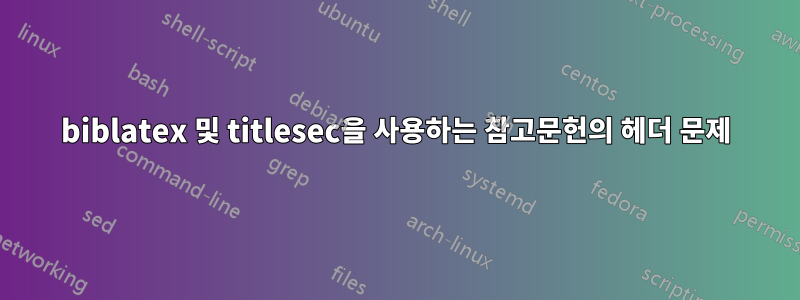 biblatex 및 titlesec을 사용하는 참고문헌의 헤더 문제