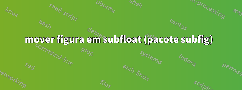 mover figura em subfloat (pacote subfig) 