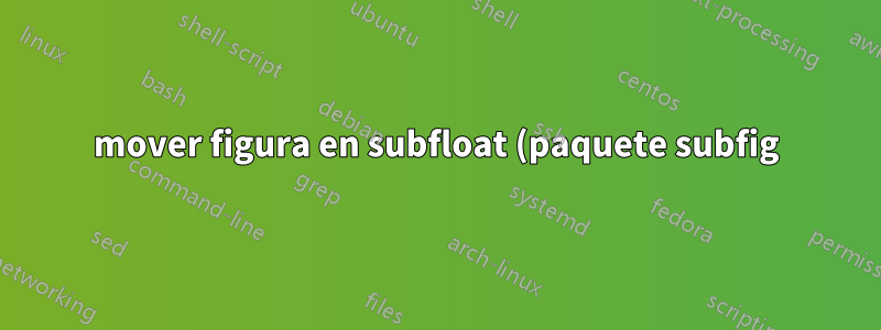 mover figura en subfloat (paquete subfig)