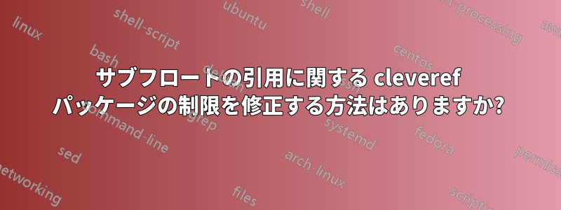 サブフロートの引用に関する cleveref パッケージの制限を修正する方法はありますか?