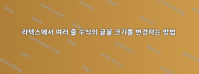 라텍스에서 여러 줄 수식의 글꼴 크기를 변경하는 방법