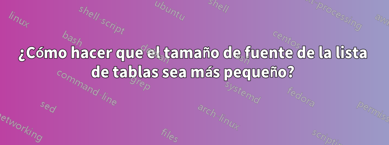 ¿Cómo hacer que el tamaño de fuente de la lista de tablas sea más pequeño?