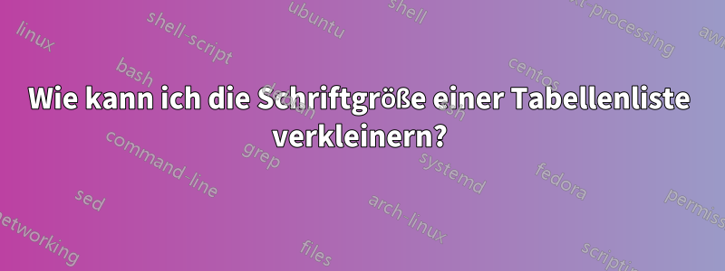 Wie kann ich die Schriftgröße einer Tabellenliste verkleinern?