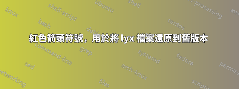 紅色箭頭符號，用於將 lyx 檔案還原到舊版本