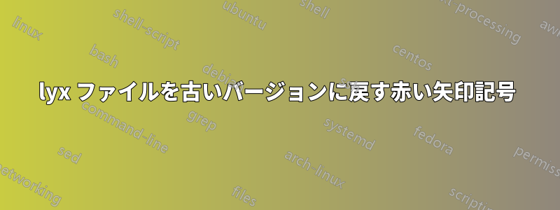 lyx ファイルを古いバージョンに戻す赤い矢印記号