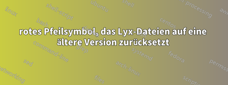 rotes Pfeilsymbol, das Lyx-Dateien auf eine ältere Version zurücksetzt