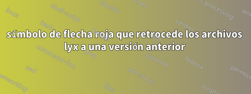 símbolo de flecha roja que retrocede los archivos lyx a una versión anterior