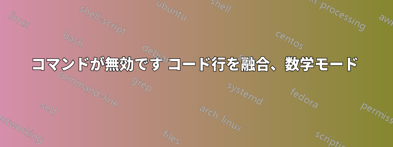 コマンドが無効です コード行を融合、数学モード