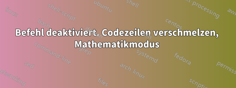 Befehl deaktiviert. Codezeilen verschmelzen, Mathematikmodus