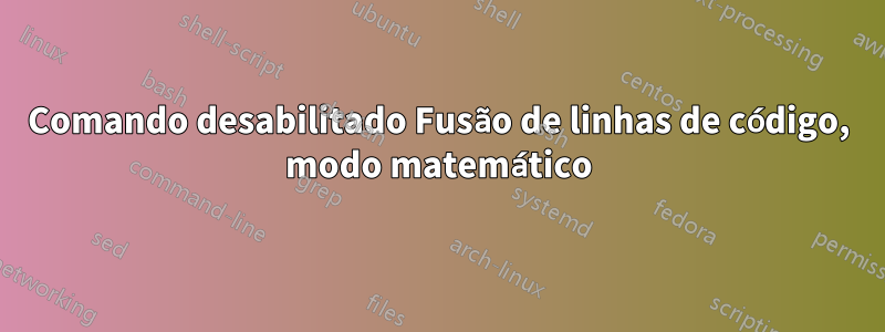 Comando desabilitado Fusão de linhas de código, modo matemático