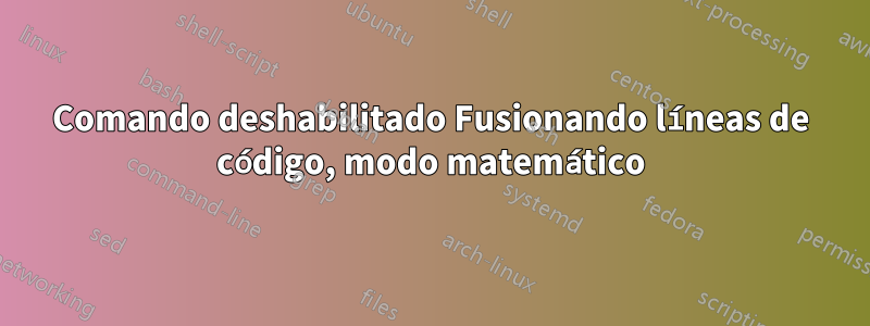 Comando deshabilitado Fusionando líneas de código, modo matemático