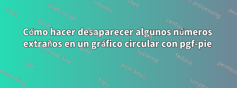 Cómo hacer desaparecer algunos números extraños en un gráfico circular con pgf-pie