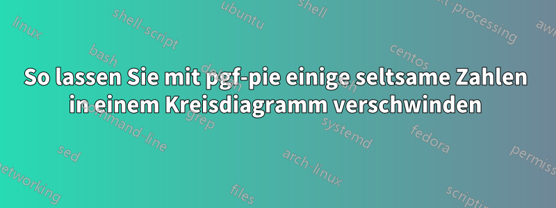 So lassen Sie mit pgf-pie einige seltsame Zahlen in einem Kreisdiagramm verschwinden