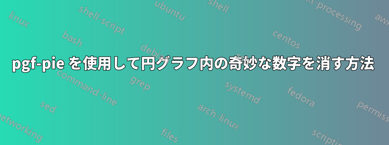 pgf-pie を使用して円グラフ内の奇妙な数字を消す方法