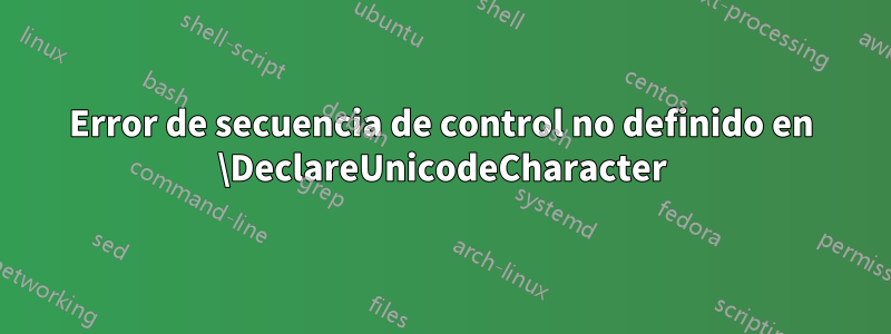 Error de secuencia de control no definido en \DeclareUnicodeCharacter