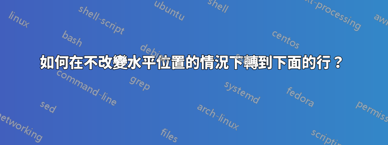 如何在不改變水平位置的情況下轉到下面的行？