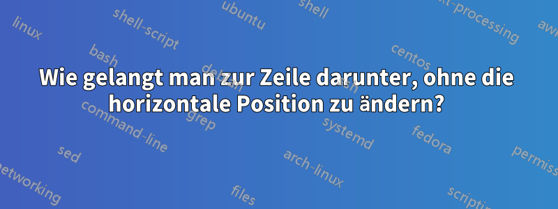 Wie gelangt man zur Zeile darunter, ohne die horizontale Position zu ändern?