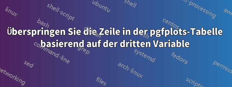 Überspringen Sie die Zeile in der pgfplots-Tabelle basierend auf der dritten Variable