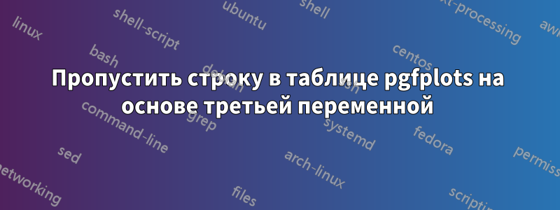 Пропустить строку в таблице pgfplots на основе третьей переменной