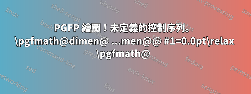 PGFP 繪圖！未定義的控制序列。 \pgfmath@dimen@ ...men@@ #1=0.0pt\relax \pgfmath@ 