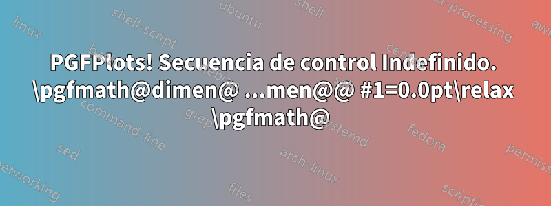 PGFPlots! Secuencia de control Indefinido. \pgfmath@dimen@ ...men@@ #1=0.0pt\relax \pgfmath@ 