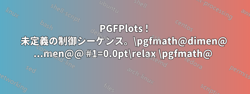 PGFPlots ! 未定義の制御シーケンス。\pgfmath@dimen@ ...men@@ #1=0.0pt\relax \pgfmath@ 