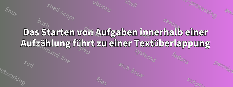 Das Starten von Aufgaben innerhalb einer Aufzählung führt zu einer Textüberlappung