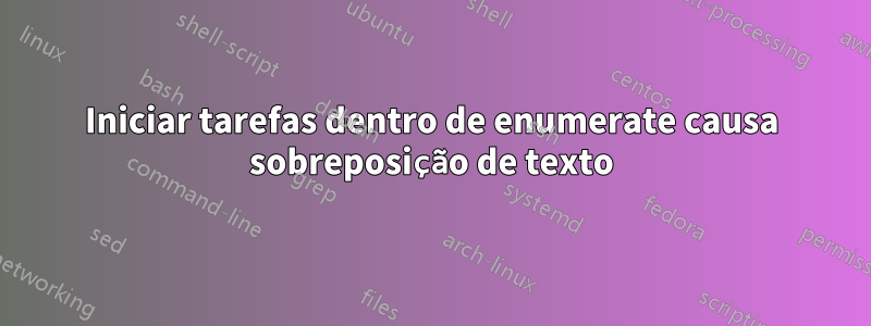 Iniciar tarefas dentro de enumerate causa sobreposição de texto