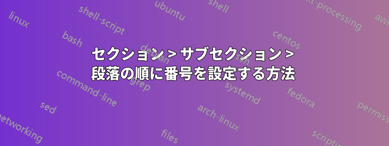 セクション > サブセクション > 段落の順に番号を設定する方法