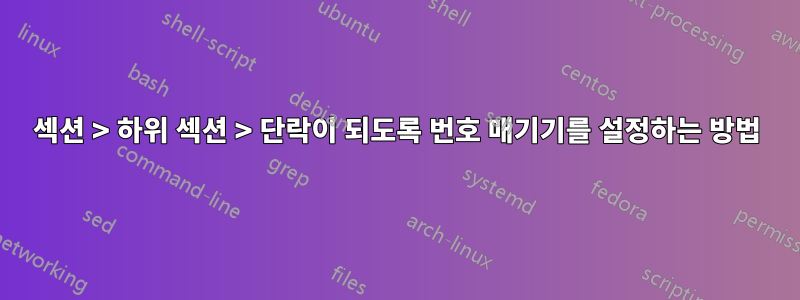 섹션 > 하위 섹션 > 단락이 되도록 번호 매기기를 설정하는 방법