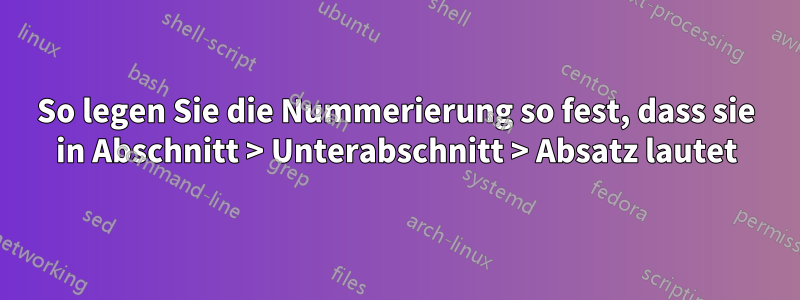 So legen Sie die Nummerierung so fest, dass sie in Abschnitt > Unterabschnitt > Absatz lautet