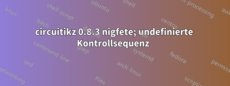 circuitikz 0.8.3 nigfete; undefinierte Kontrollsequenz 