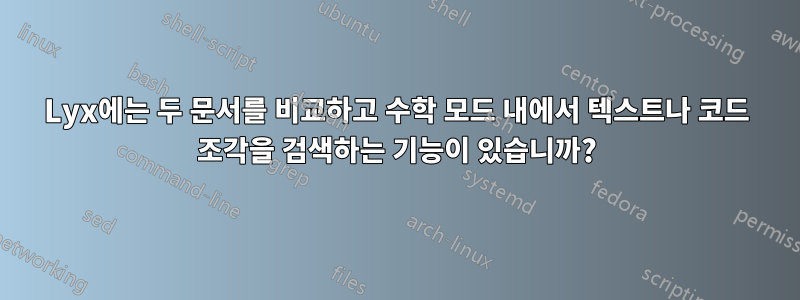 Lyx에는 두 문서를 비교하고 수학 모드 내에서 텍스트나 코드 조각을 검색하는 기능이 있습니까?