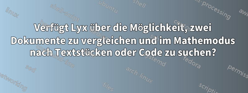 Verfügt Lyx über die Möglichkeit, zwei Dokumente zu vergleichen und im Mathemodus nach Textstücken oder Code zu suchen?